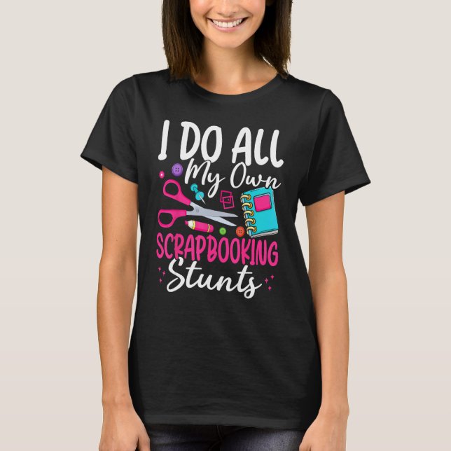 I Do All My Own Scrapbooking Stunts Scrapbooker T-Shirt (Front)
