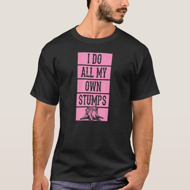 I Do All My Own Stumps  Lumberjack Arborist Logger T-Shirt (Front)