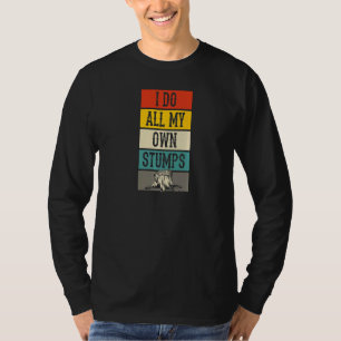 I Do All My Own Stumps Lumberjack Arborist Logger T-Shirt