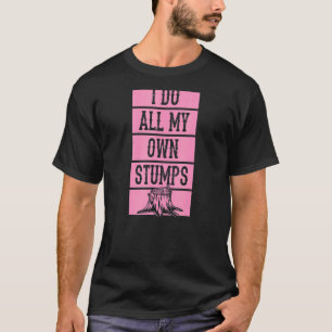 I Do All My Own Stumps Lumberjack Arborist Logger T-Shirt