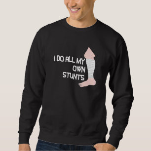I Do All My Own Stunts Broken Leg Sweatshirt