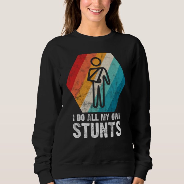 I Do All My Own Stunts  for a Injured Stunt Man Sweatshirt (Front)