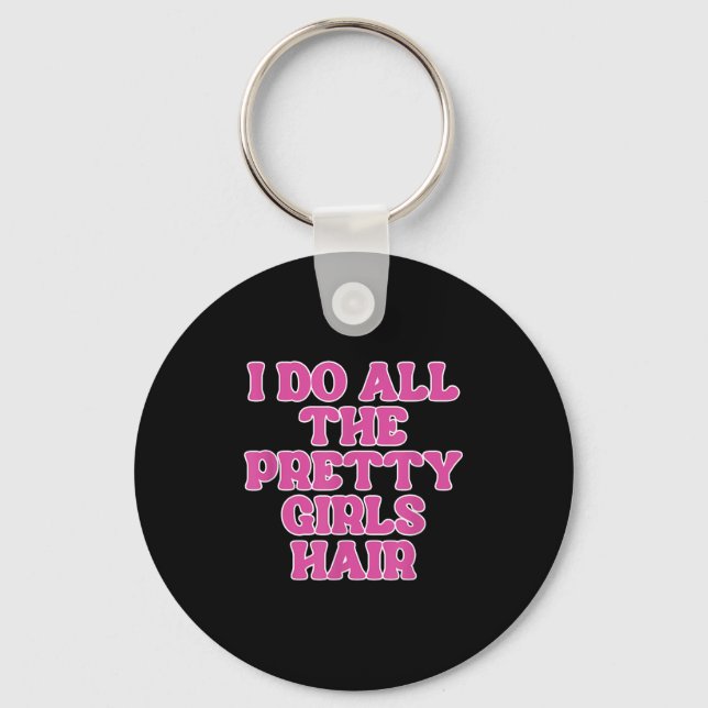 I Do All The Pretty Girls Hair Stylist Hairstylist Key Ring (Front)