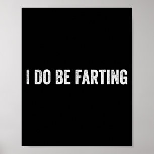 I Do Be Farting Funny Humor Statement Poster