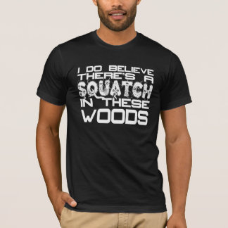 I Do Believe There's a Squatch in These Woods Tee