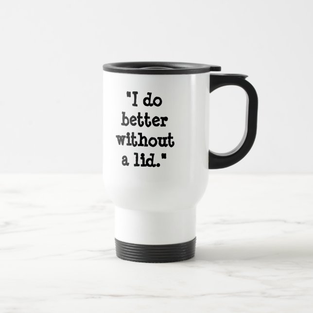 "I do better without a lid." Travel Mug (Right)