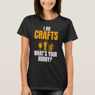 I Do Crafts What's Your Hobby Joke For Beer   T-Shirt