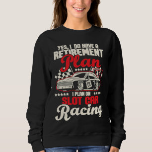 I Do Have A Retirement Plan I Plan On Slot Car Rac Sweatshirt