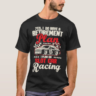 I Do Have A Retirement Plan I Plan On Slot Car Rac T-Shirt