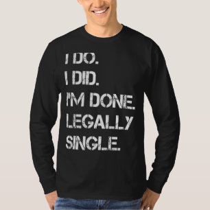 I Do I Did I'm Done Legally Single  Divorce Party T-Shirt