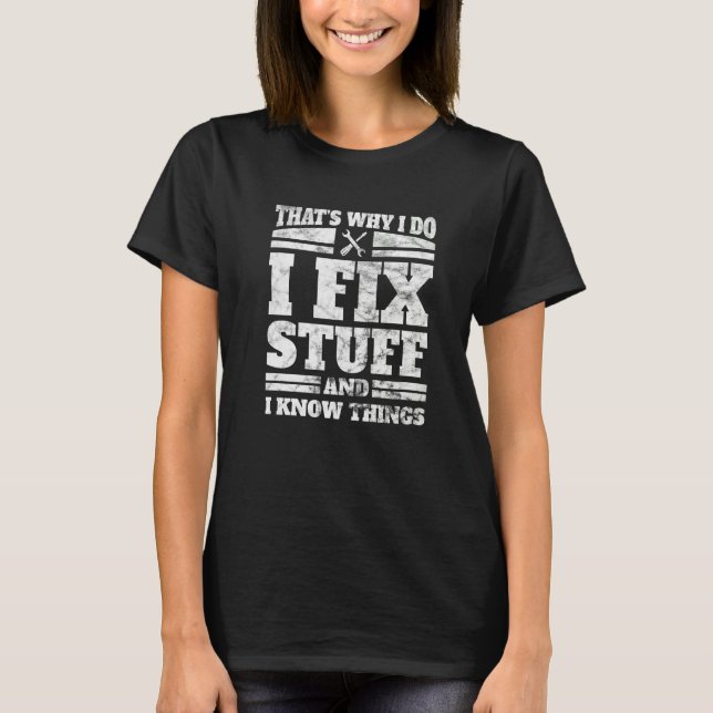 I Do I Fix Stuff And I Know Things  Mechanic Appar T-Shirt (Front)