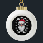 I Do It For The Hos Funny Santa Ugly Christmas  Ceramic Ball Christmas Ornament<br><div class="desc">I Do It For The Hos Funny Santa Ugly Christmas</div>
