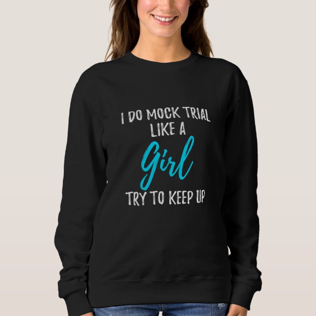 I Do Mock Trial Like A Girl Sweatshirt (Front)