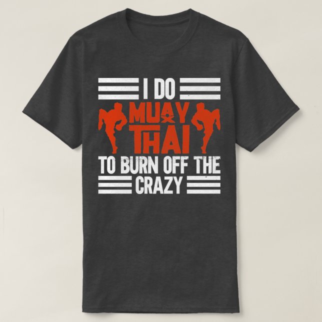 I Do Muay Thai To Burn Off The Crazy  T-Shirt (Design Front)