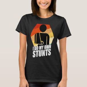 I Do My Own Stunts Broken Arm Injury T-Shirt