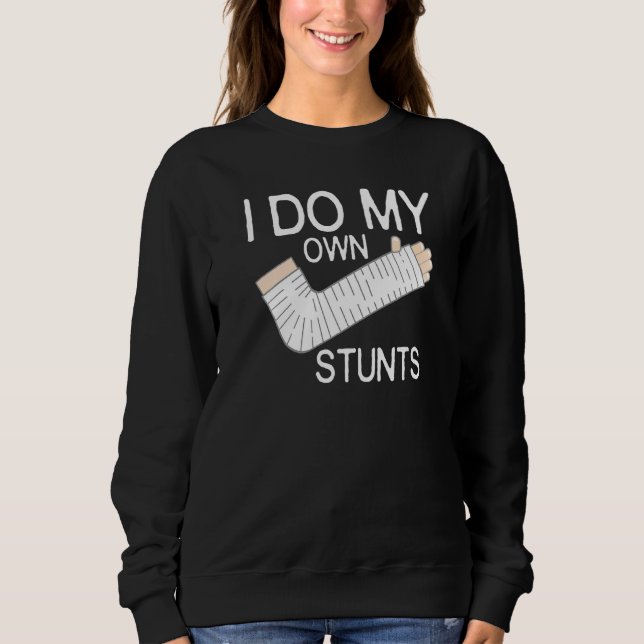 I Do My Own Stunts Broken Arm Sweatshirt (Front)