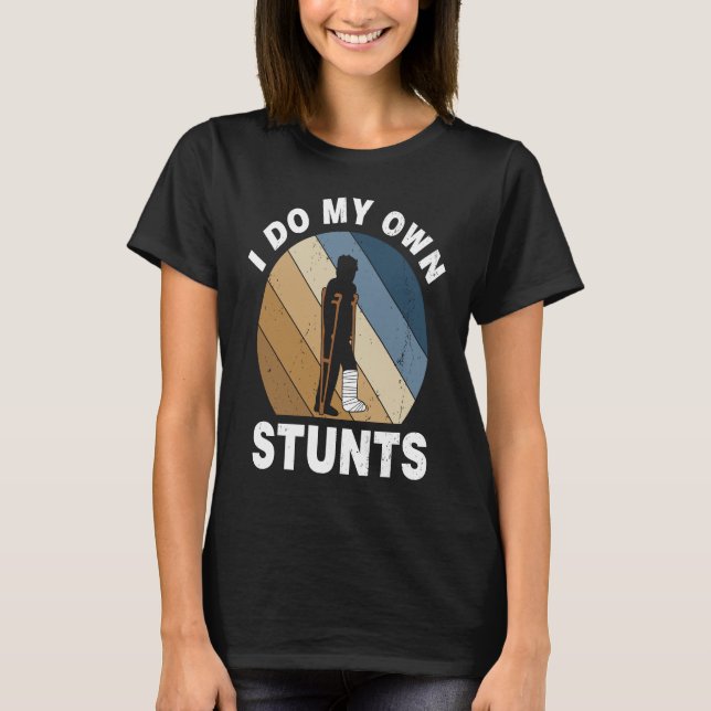 I Do My Own Stunts Broken Leg Recovery T-Shirt (Front)