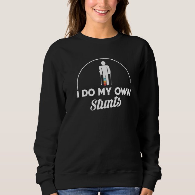 I Do My Own Stunts Broken Leg Sweatshirt (Front)