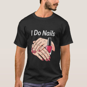 I Do Nails Manicurist Nail Tech Nail Polish T-Shirt