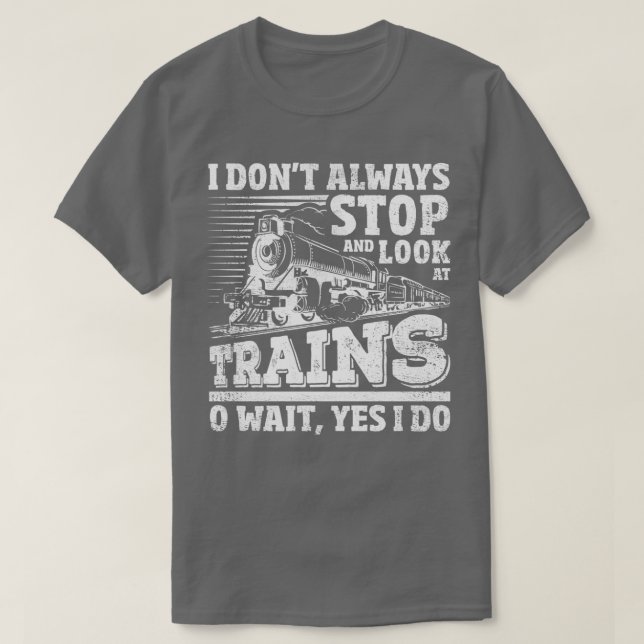 I Do not Always Stop And Look At Trains T-Shirt (Design Front)