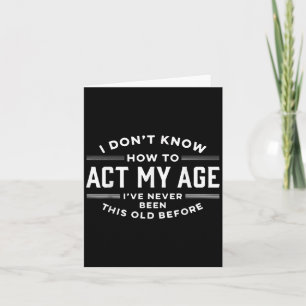 I Do Not Know How To Act My Age I Have Never Been Card