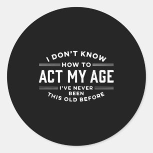 I Do Not Know How To Act My Age I Have Never Been Classic Round Sticker
