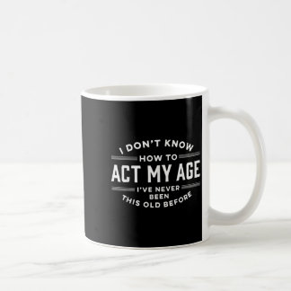 I Do Not Know How To Act My Age I Have Never Been Coffee Mug
