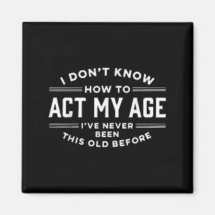 I Do Not Know How To Act My Age I Have Never Been Magnet