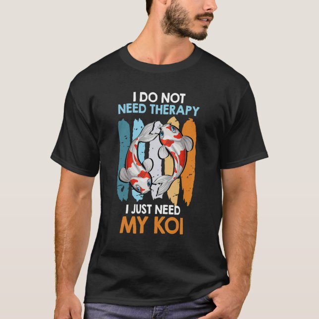 I Do Not Need Therapy Only My Koi Carp Fish Pond T-Shirt (Front)