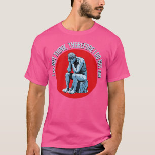 I do not Think therefore I do not Am T-Shirt