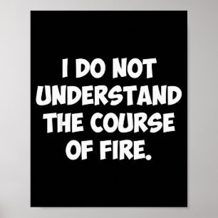 I Do Not Understand The Course Of Fire Poster
