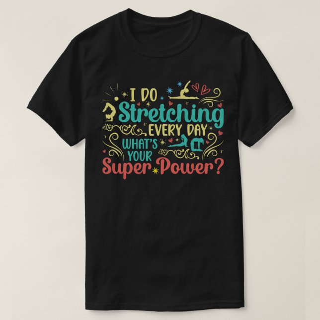 I Do Stretching Every Day Whats Your Super Power T-Shirt (Design Front)