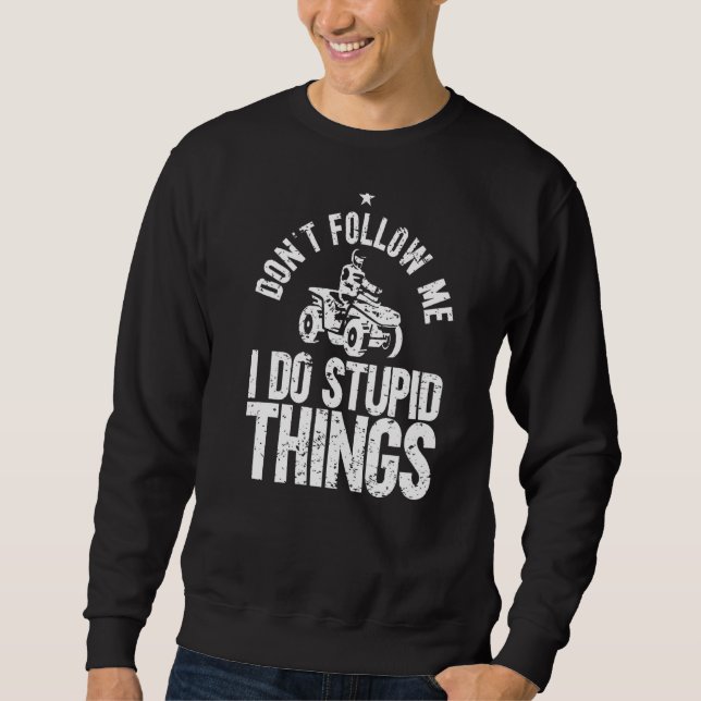 I Do Stupid Things Funny Quad Biker Men Mudding AT Sweatshirt (Front)