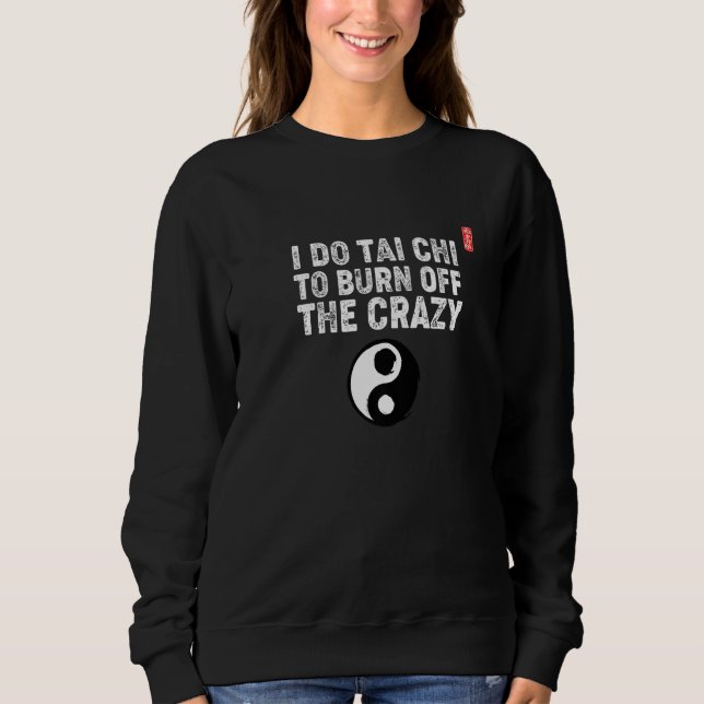 I Do Tai Chi To Burn Off The Crazy! Tai Chi Beginn Sweatshirt (Front)