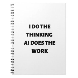 I do the thinking AI does the work Notebook