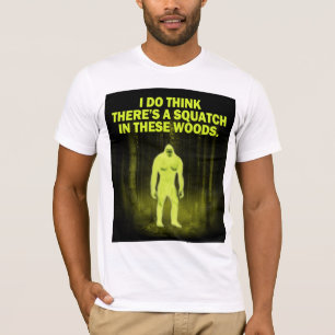 I do think there's a squatch in these woods. T-Shirt
