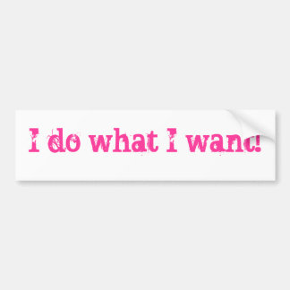 I do what I want! Bumper Sticker