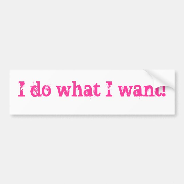 I do what I want! Bumper Sticker (Front)