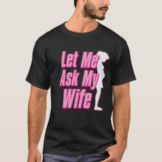 I Do What I Want But First Let Me Ask My Wife T-Shirt