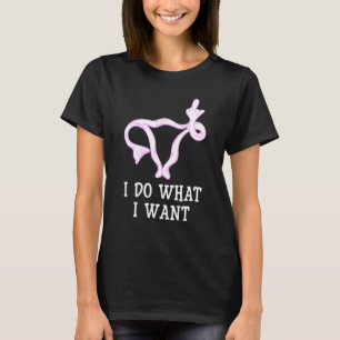 I Do What I Want Feminist Women Rights Uterus T-Shirt