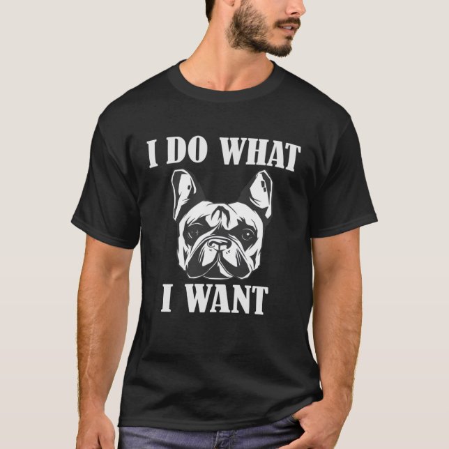 I do what i want French Bulldog T-Shirt (Front)