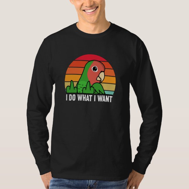 I Do What I Want Parrot I Rosy faced Green Lovebir T-Shirt (Front)