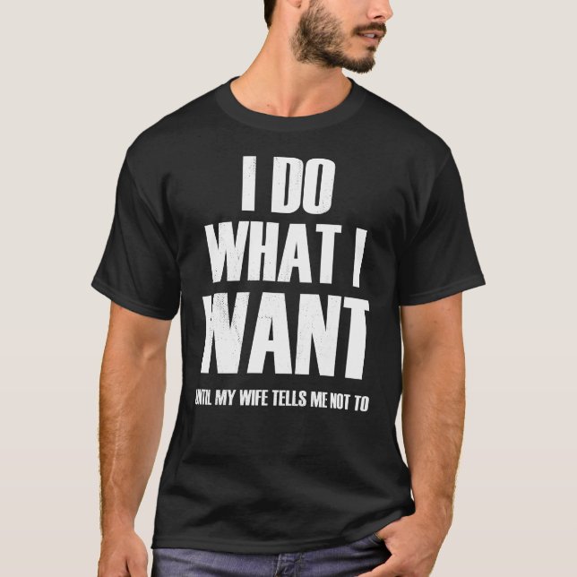 I Do What I Want Until My Wife Tells Me Not to  T-Shirt (Front)