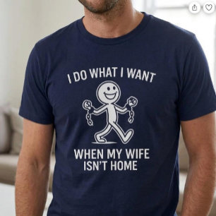 I Do What I Want. When My Wife Isn’t Home T-Shirt