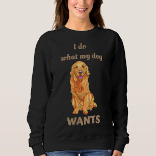 I Do What My Dog Wants Golden Retriever Sweatshirt