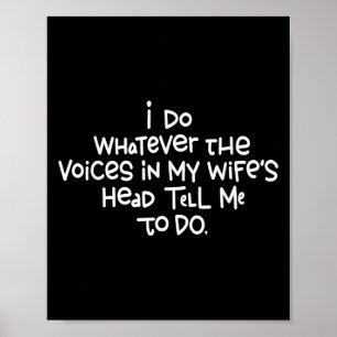 I Do Whatever The Voices In My Wifes Head Tell Me Poster