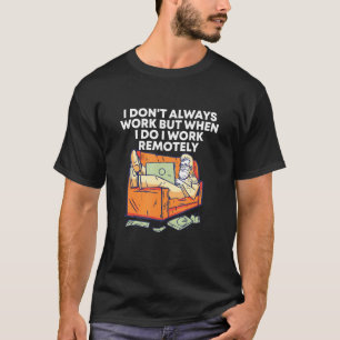 I Do Work Remotely Work From Home Sarcastic Wfh Sa T-Shirt