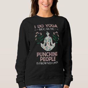I Do Yoga Because Punching People Is Frowned Upon  Sweatshirt