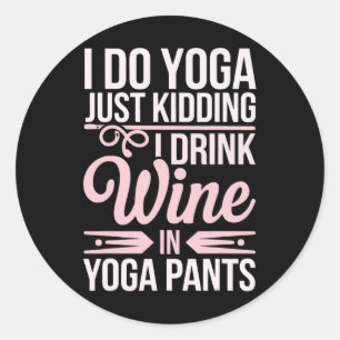 I Do Yoga Just Kidding I Drink Wine In Yoga Pants Classic Round Sticker