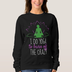 I Do Yoga To Burn Off The Crazy Namaste Meditation Sweatshirt